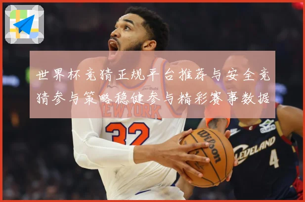 世界杯竞猜正规平台推荐与安全竞猜参与策略稳健参与精彩赛事数据研判-深度解析