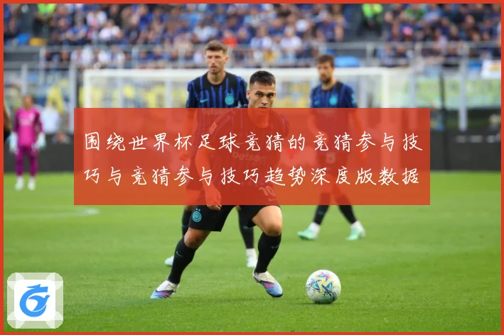 围绕世界杯足球竞猜的竞猜参与技巧与竞猜参与技巧趋势深度版数据研判-深度解析