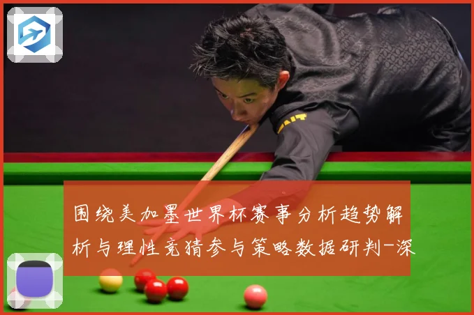 围绕美加墨世界杯赛事分析趋势解析与理性竞猜参与策略数据研判-深度解析