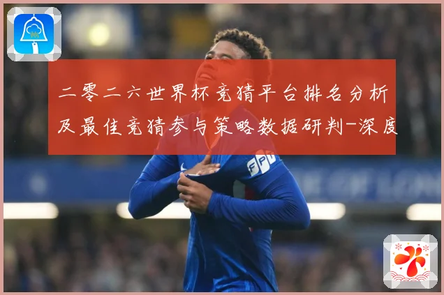 二零二六世界杯竞猜平台排名分析及最佳竞猜参与策略数据研判-深度解析