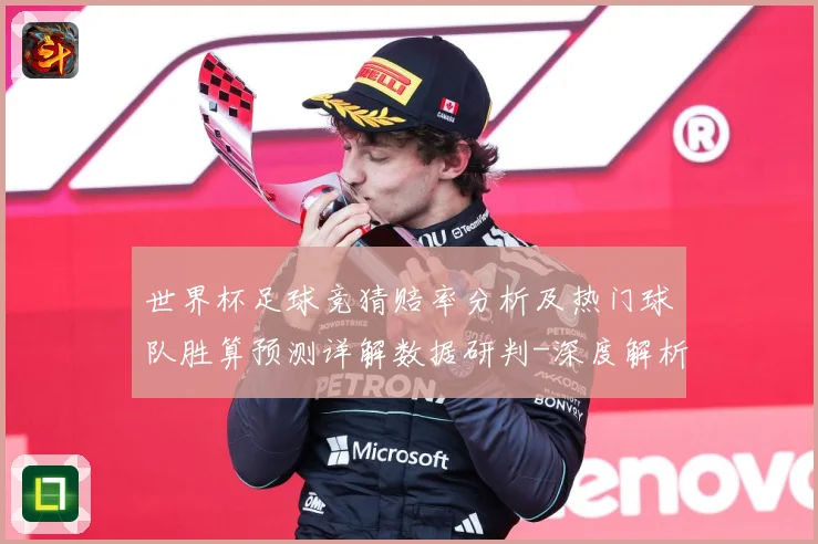 世界杯足球竞猜赔率分析及热门球队胜算预测详解数据研判-深度解析