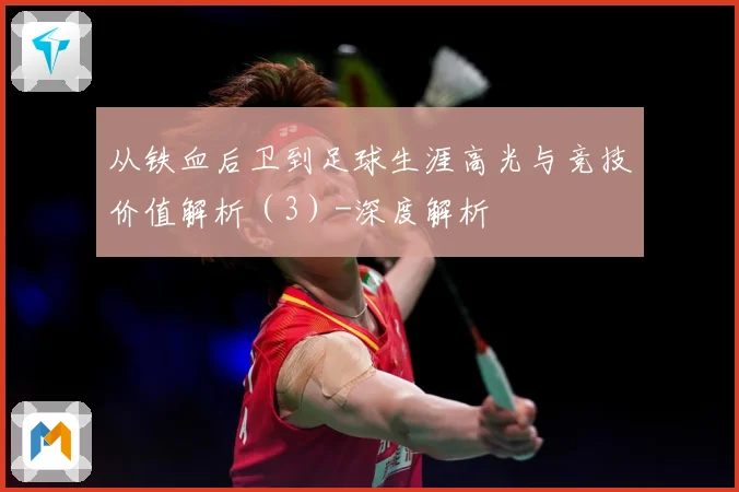 从铁血后卫到足球生涯高光与竞技价值解析（3）-深度解析