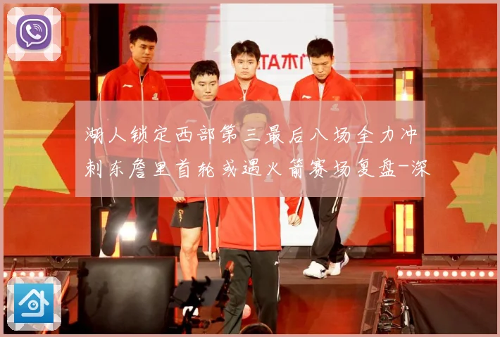 湖人锁定西部第三最后八场全力冲刺东詹里首轮或遇火箭赛场复盘-深度解析