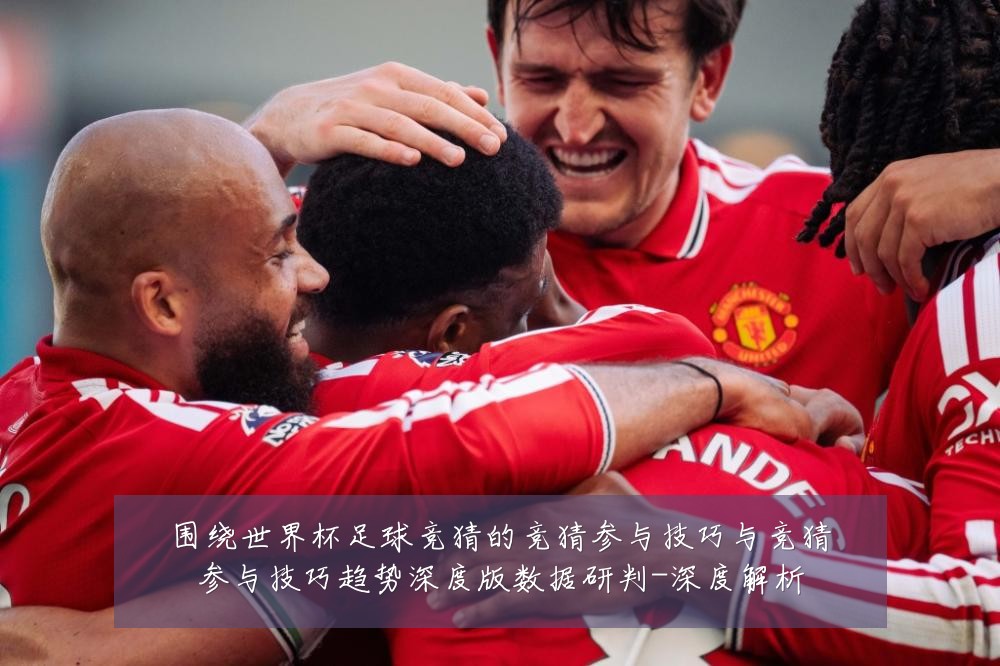 围绕世界杯足球竞猜的竞猜参与技巧与竞猜参与技巧趋势深度版数据研判-深度解析