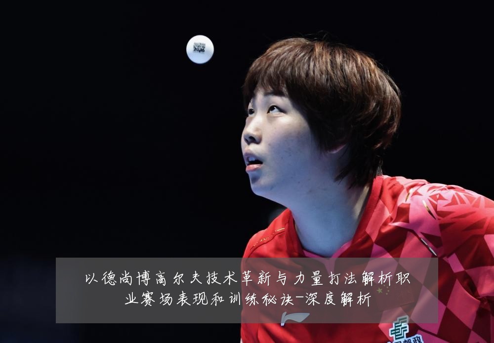 以德尚博高尔夫技术革新与力量打法解析职业赛场表现和训练秘诀-深度解析