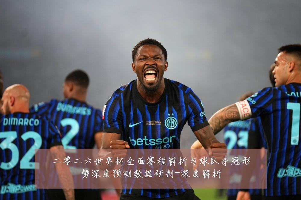 二零二六世界杯全面赛程解析与球队夺冠形势深度预测数据研判-深度解析