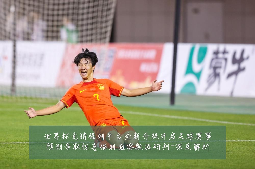 世界杯竞猜福利平台全新升级开启足球赛事预测争取惊喜福利盛宴数据研判-深度解析