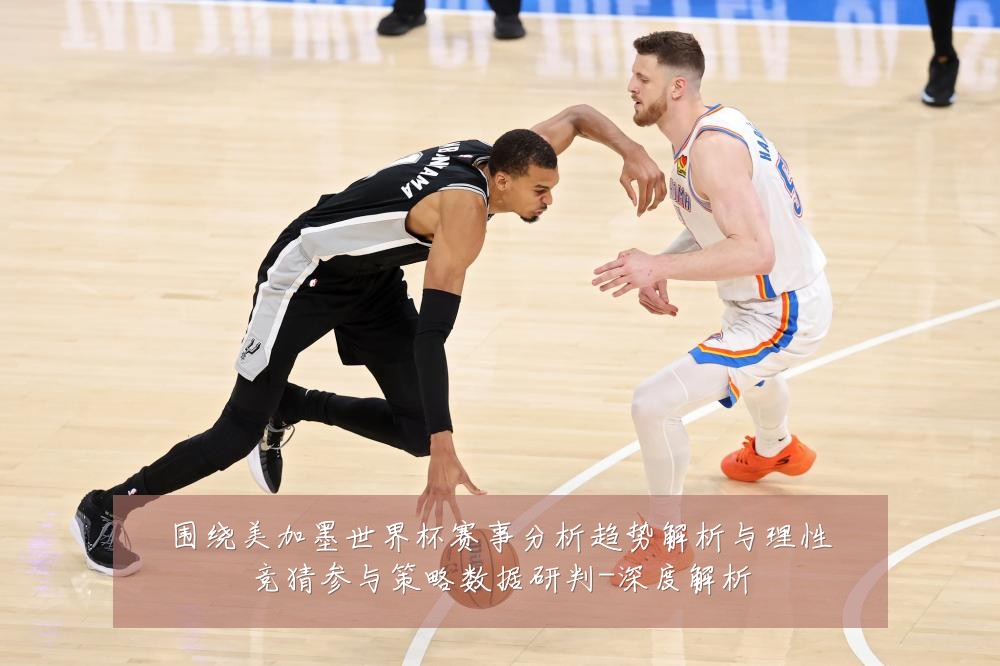 围绕美加墨世界杯赛事分析趋势解析与理性竞猜参与策略数据研判-深度解析