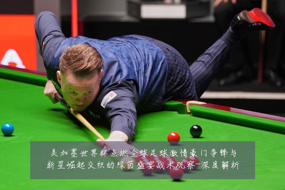 美加墨世界杯点燃全球足球激情豪门争锋与新星崛起交织的绿茵盛宴战术观察-深度解析