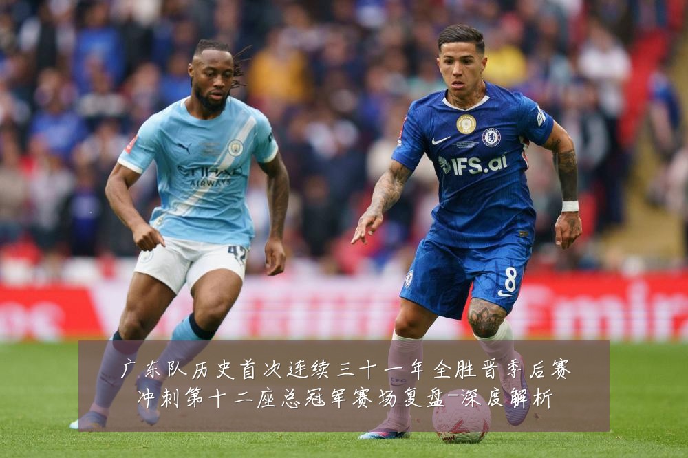 广东队历史首次连续三十一年全胜晋季后赛冲刺第十二座总冠军赛场复盘-深度解析
