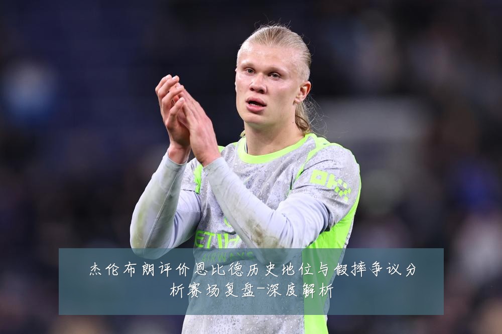 杰伦布朗评价恩比德历史地位与假摔争议分析赛场复盘-深度解析
