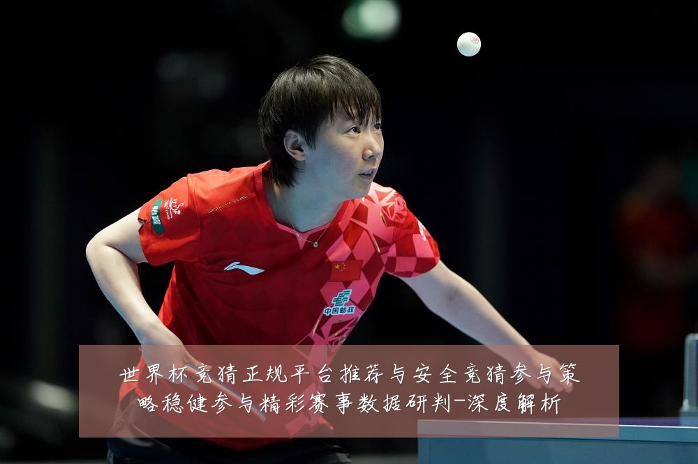 世界杯竞猜正规平台推荐与安全竞猜参与策略稳健参与精彩赛事数据研判-深度解析