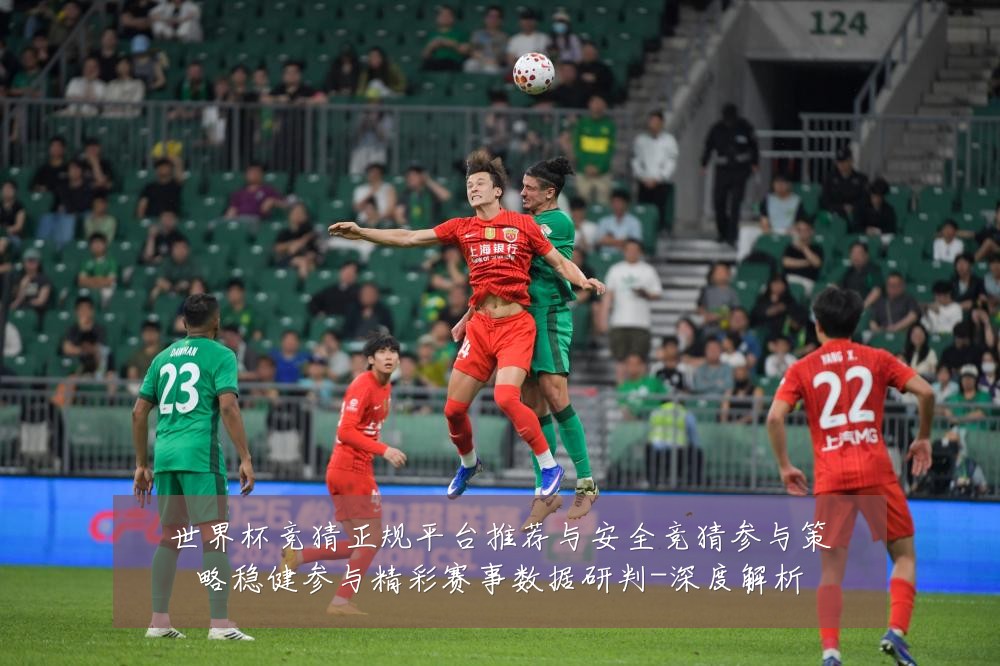 世界杯竞猜正规平台推荐与安全竞猜参与策略稳健参与精彩赛事数据研判-深度解析